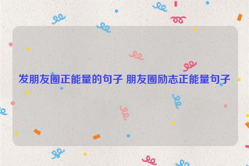 发朋友圈正能量的句子 朋友圈励志正能量句子