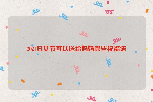 2021妇女节可以送给妈妈哪些祝福语