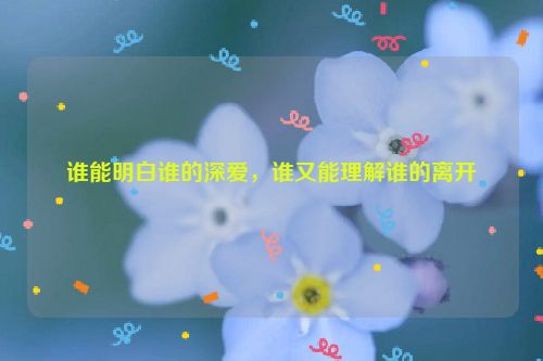 谁能明白谁的深爱，谁又能理解谁的离开
