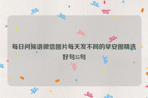 每日问候语微信图片每天发不同的早安图精选好句35句