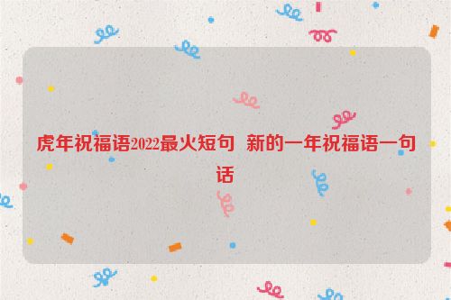 虎年祝福语2022最火短句  新的一年祝福语一句话