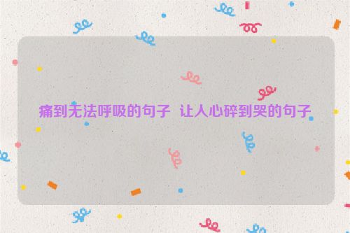 痛到无法呼吸的句子  让人心碎到哭的句子