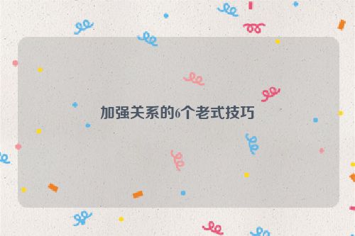 加强关系的6个老式技巧