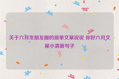 关于六月发朋友圈的简单文案说说 你好六月文案小清新句子