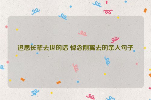 追思长辈去世的话 悼念刚离去的亲人句子