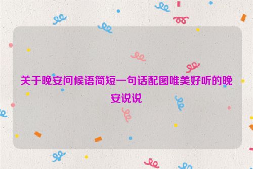 关于晚安问候语简短一句话配图唯美好听的晚安说说