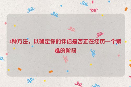 4种方法，以确定你的伴侣是否正在经历一个艰难的阶段