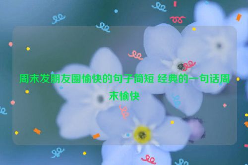 周末发朋友圈愉快的句子简短 经典的一句话周末愉快