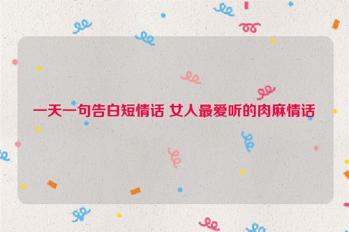 一天一句告白短情话 女人最爱听的肉麻情话