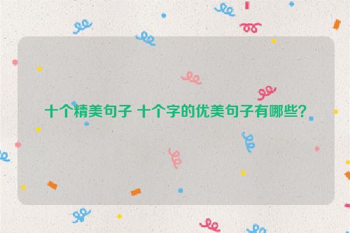 十个精美句子 十个字的优美句子有哪些？