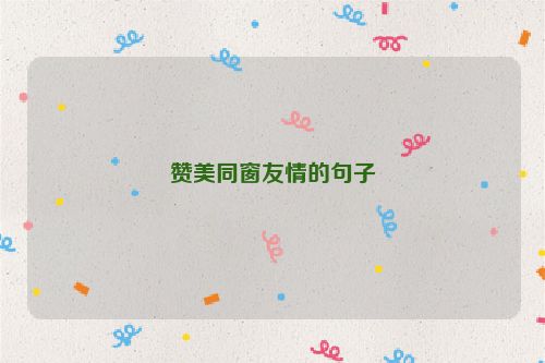 赞美同窗友情的句子