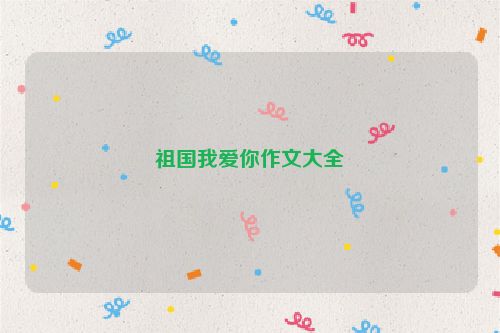 祖国我爱你作文大全