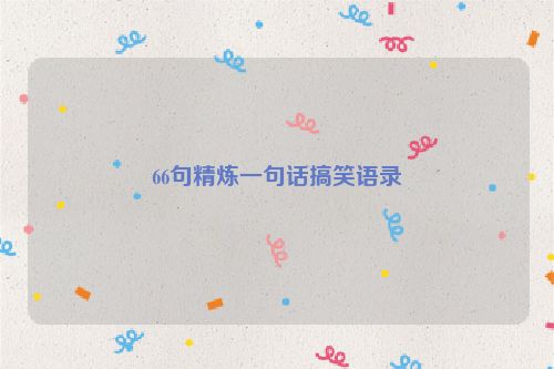 66句精炼一句话搞笑语录