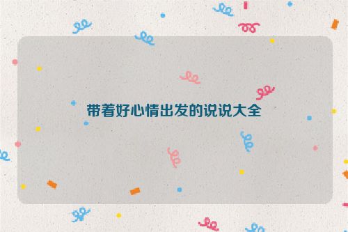 带着好心情出发的说说大全