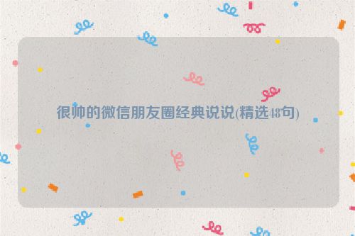 很帅的微信朋友圈经典说说(精选48句)