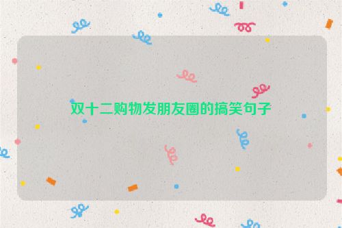 双十二购物发朋友圈的搞笑句子