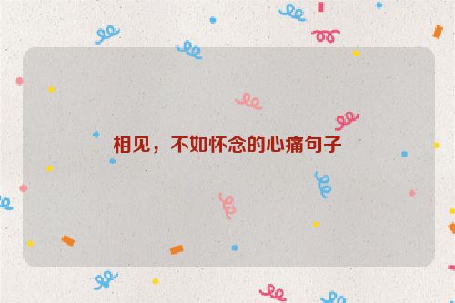相见，不如怀念的心痛句子
