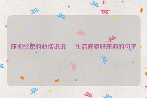 压抑憋屈的心情说说     生活好累好压抑的句子