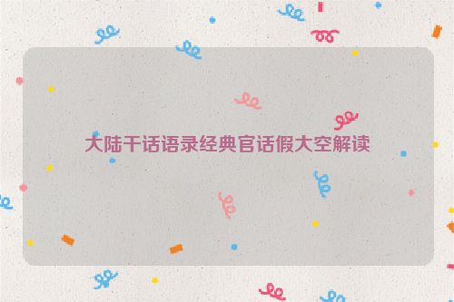 大陆干话语录经典官话假大空解读