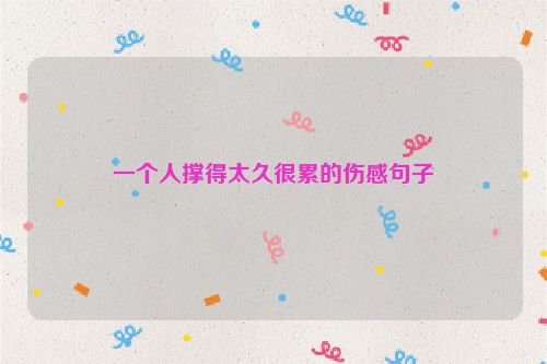 一个人撑得太久很累的伤感句子