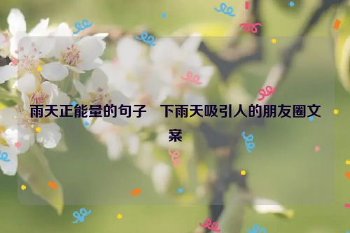 雨天正能量的句子   下雨天吸引人的朋友圈文案