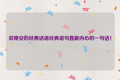 说晚安的经典话语经典语句直戳内心的一句话！