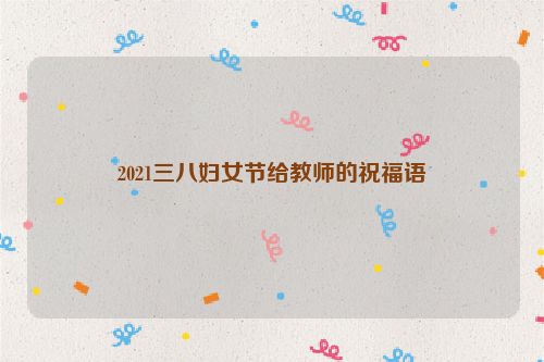 2021三八妇女节给教师的祝福语