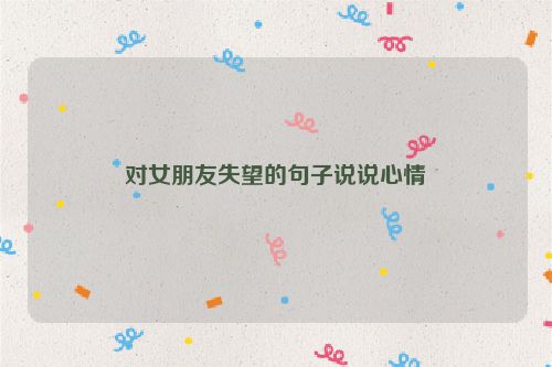 对女朋友失望的句子说说心情
