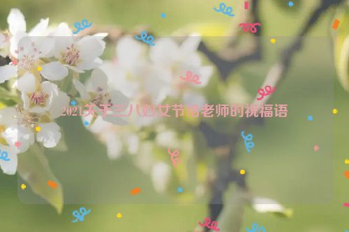 2021关于三八妇女节给老师的祝福语