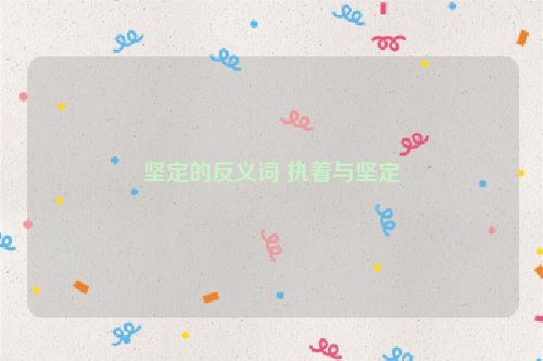 坚定的反义词 执着与坚定