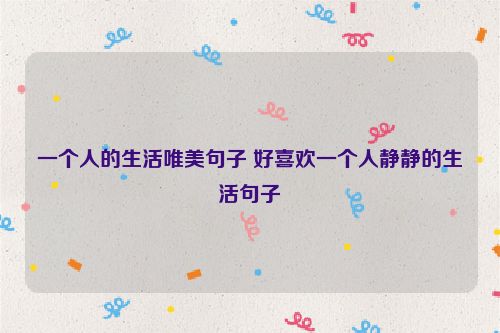 一个人的生活唯美句子 好喜欢一个人静静的生活句子