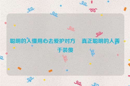 聪明的人懂用心去爱护对方    真正聪明的人善于装傻