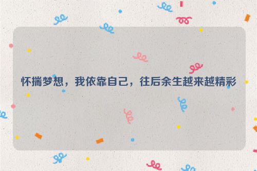 怀揣梦想，我依靠自己，往后余生越来越精彩