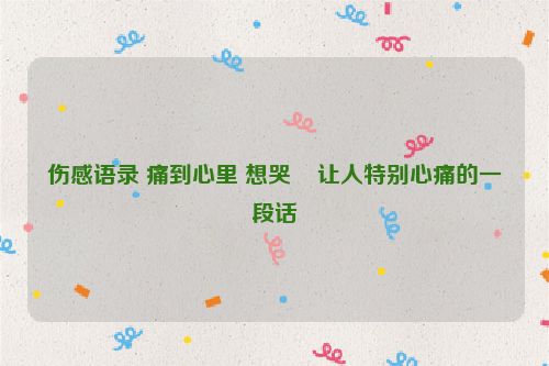 伤感语录 痛到心里 想哭    让人特别心痛的一段话