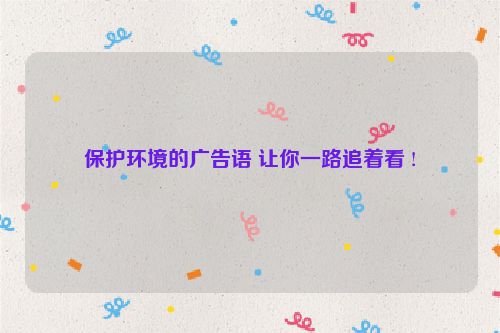 保护环境的广告语 让你一路追着看 !