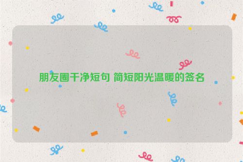 朋友圈干净短句 简短阳光温暖的签名