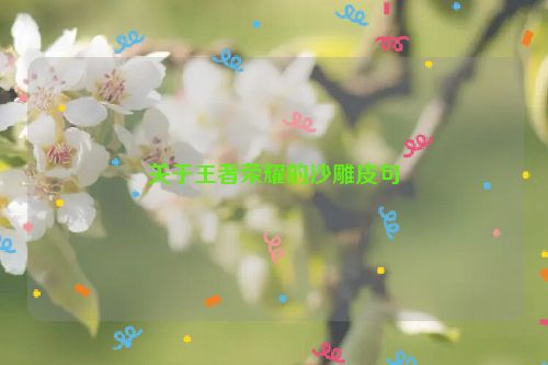 关于王者荣耀的沙雕皮句
