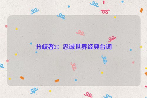 分歧者3：忠诚世界经典台词
