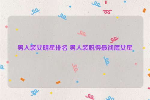 男人装女明星排名 男人装脱得最彻底女星