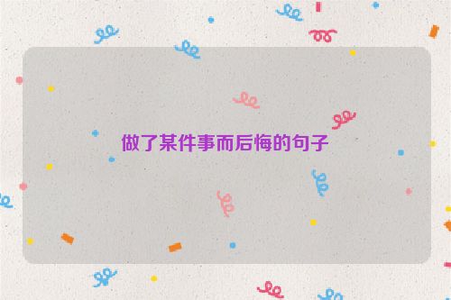 做了某件事而后悔的句子