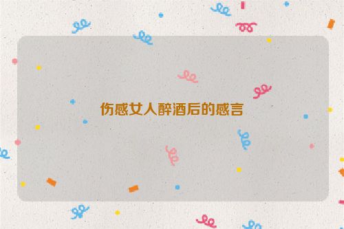伤感女人醉酒后的感言