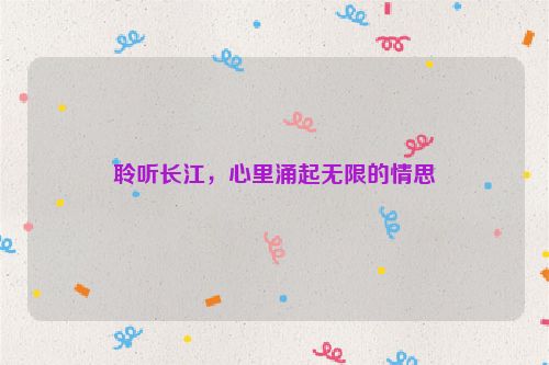 聆听长江，心里涌起无限的情思