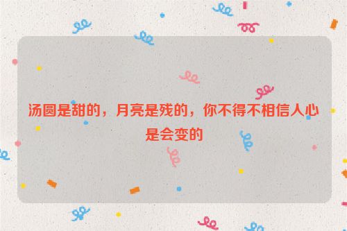 汤圆是甜的，月亮是残的，你不得不相信人心是会变的