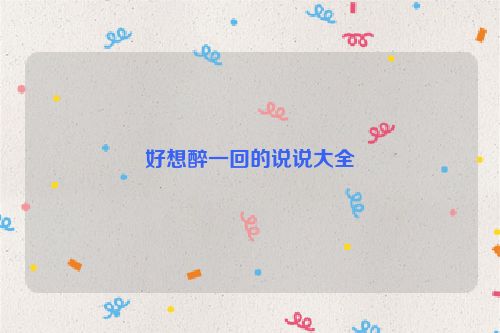 好想醉一回的说说大全