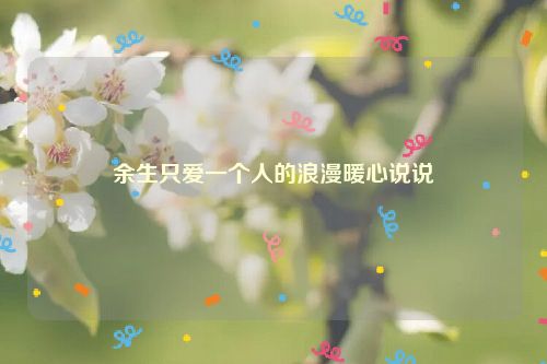 余生只爱一个人的浪漫暖心说说