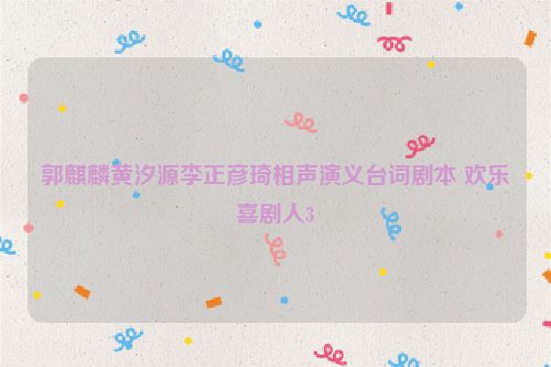 郭麒麟黄汐源李正彦琦相声演义台词剧本 欢乐喜剧人3