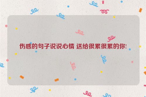 伤感的句子说说心情 送给很累很累的你!