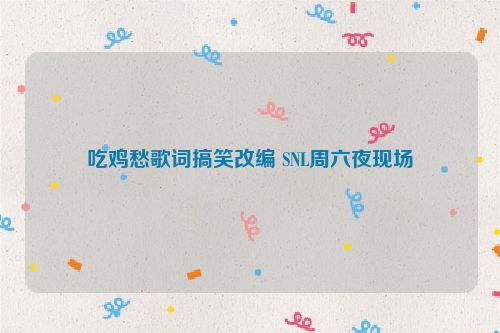 吃鸡愁歌词搞笑改编 SNL周六夜现场