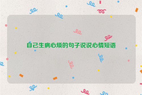 自己生病心烦的句子说说心情短语