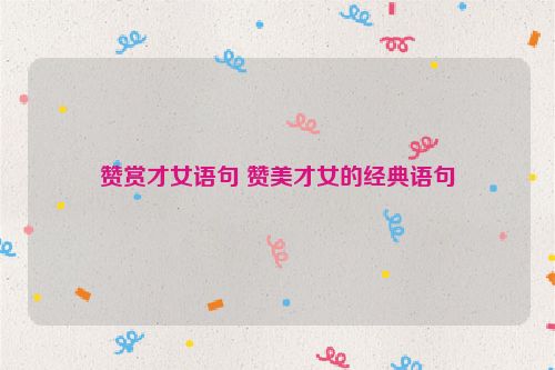 赞赏才女语句 赞美才女的经典语句